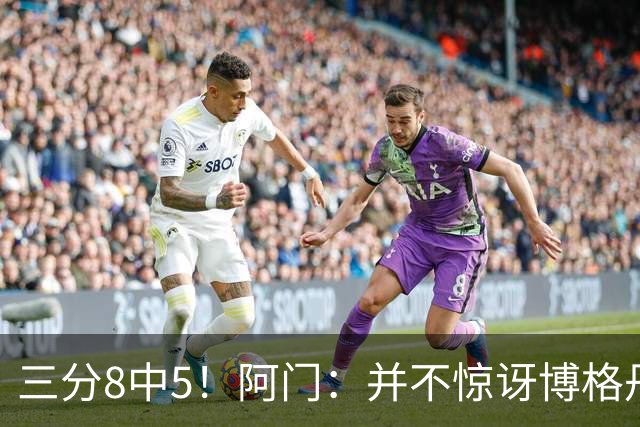 三分8中5！阿门：并不惊讶博格丹下半场爆发 他在训练中经常这样