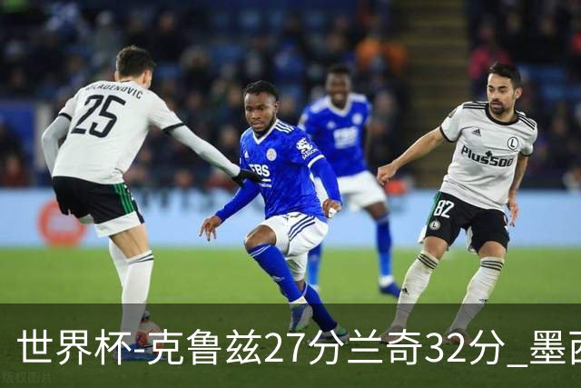 世界杯-克鲁兹27分兰奇32分 墨西哥力克新西兰