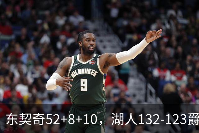 东契奇52+8+10，湖人132-123爵士，看数据：他是头号功臣！