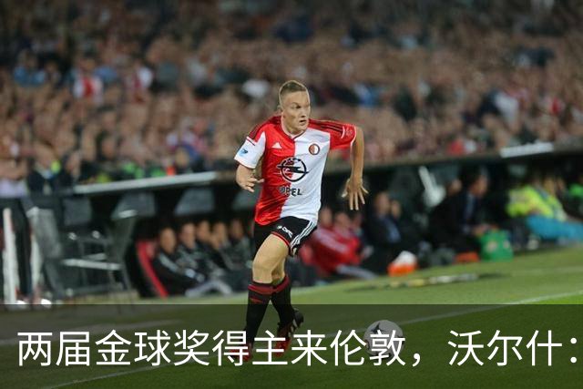两届金球奖得主来伦敦，沃尔什：我请她吃饭，但路我不熟
