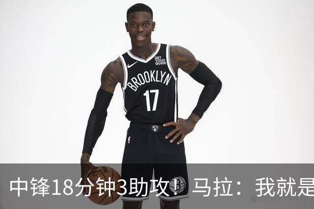 中锋18分钟3助攻！马拉：我就是尽量去寻找队友 思考如何合理传球
