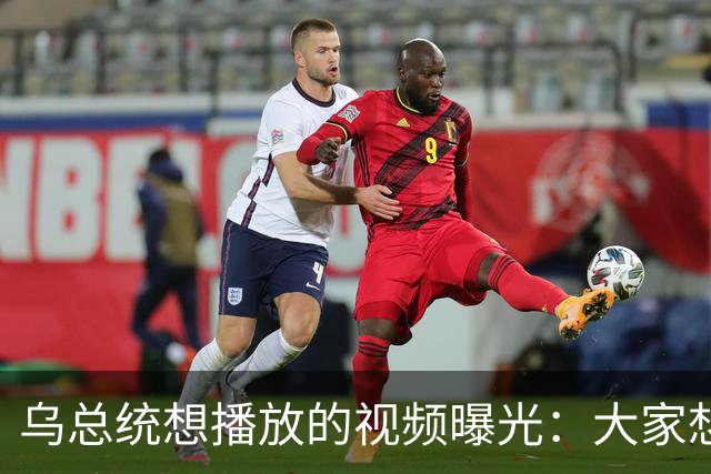 乌总统想播放的视频曝光：大家想要世界杯而非大战