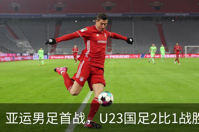 亚运男足首战，U23国足2比1战胜朝鲜
