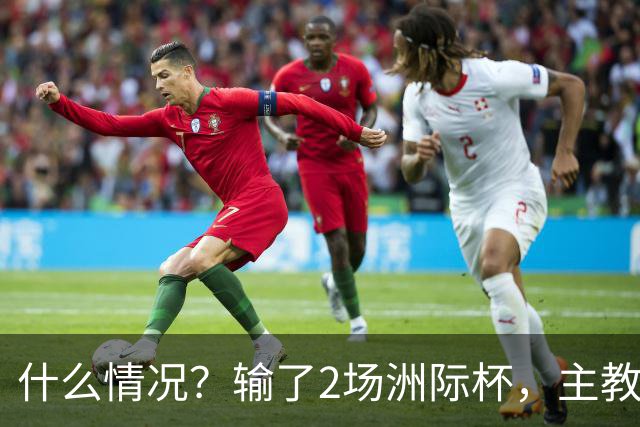 什么情况？输了2场洲际杯，主教练突然离队！代理主帅出炉，接下来怎么办