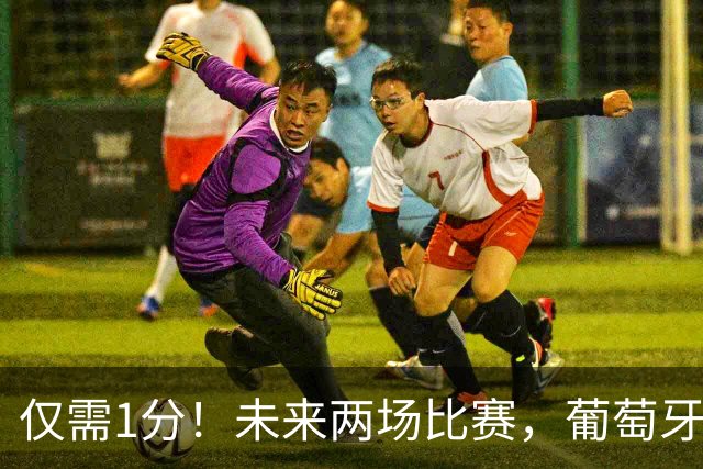 仅需1分！未来两场比赛，葡萄牙只要不全败就可锁定A4组小组第一