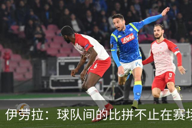 伊劳拉：球队间的比拼不止在赛场，幕后人员的贡献同样重要