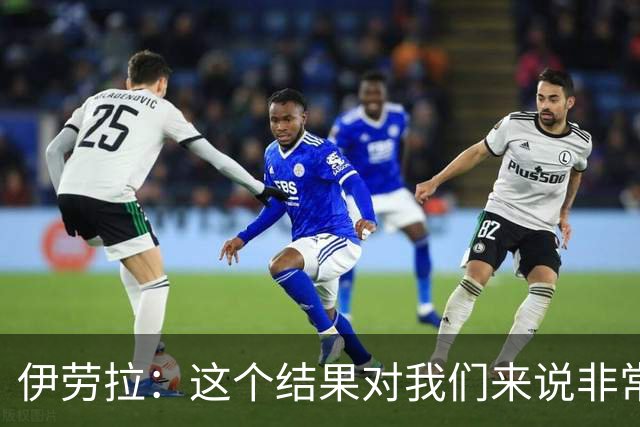 伊劳拉：这个结果对我们来说非常好；为雅凯的表现感到高兴