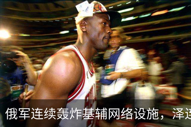俄军连续轰炸基辅网络设施，泽连斯基：俄方要让乌克兰全国断网！