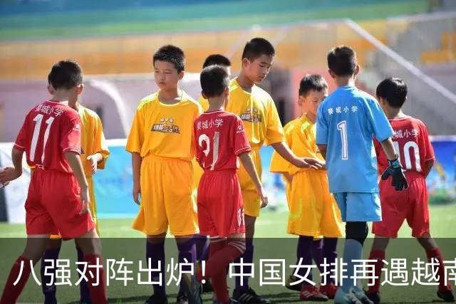 八强对阵出炉！中国女排再遇越南，和泰国同半区，日本爆冷丟局