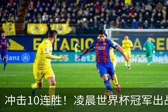 冲击10连胜！凌晨世界杯冠军出战 首发曝光：巴萨双核联袂