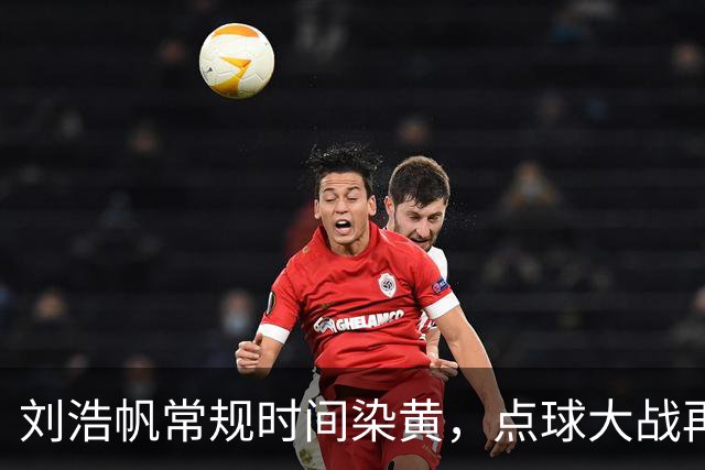 刘浩帆常规时间染黄，点球大战再次吃黄牌，但不会被罚下