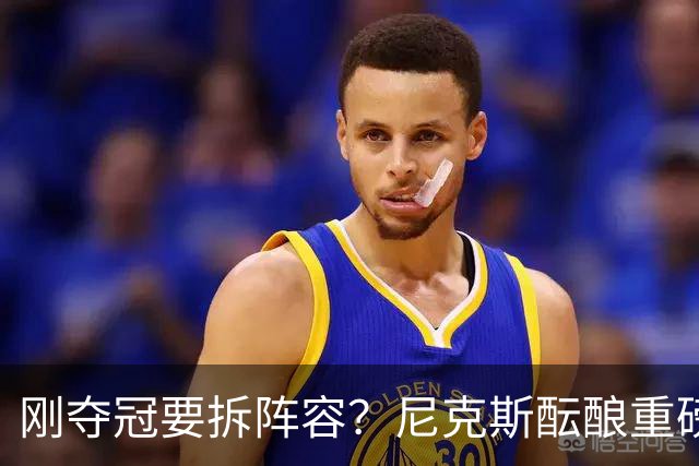 刚夺冠要拆阵容？尼克斯酝酿重磅交易！唐斯换申京，谁更赚？