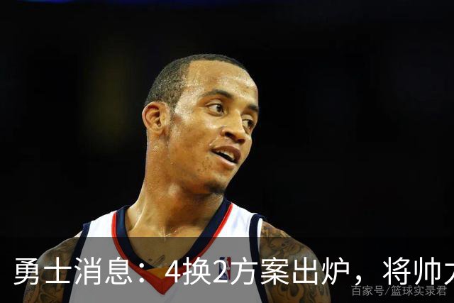 勇士消息：4换2方案出炉，将帅力挺新秀，战湖人出场更新
