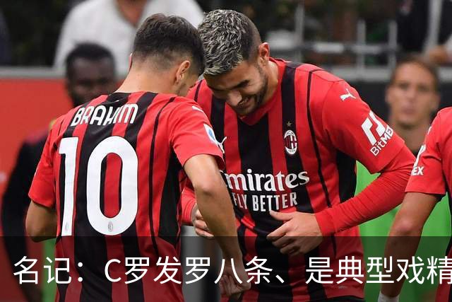 名记：C罗发罗八条、是典型戏精！他像整容失败的老女人！