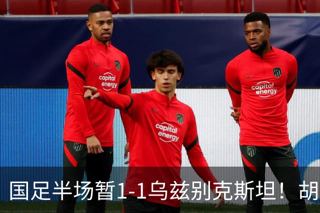 国足半场暂1-1乌兹别克斯坦！胡荷韬破僵 蒯纪闻助攻 贺一然染黄
