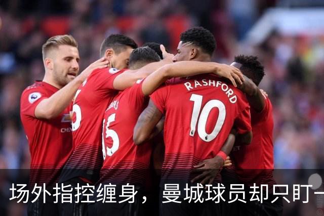 场外指控缠身，曼城球员却只盯一件事