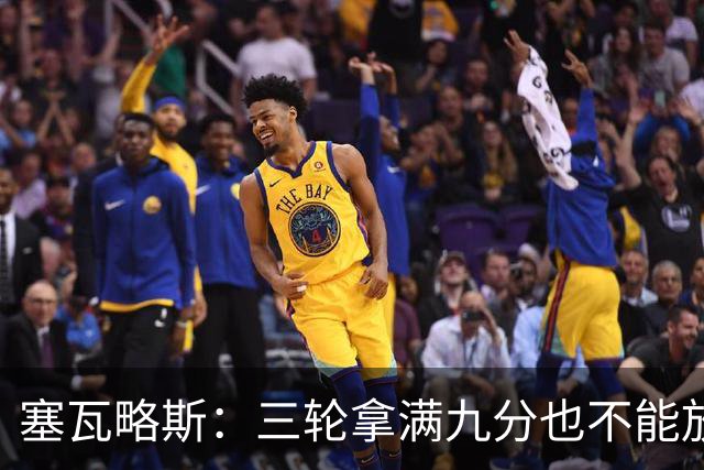 塞瓦略斯：三轮拿满九分也不能放松，这只是开始还得争取更多