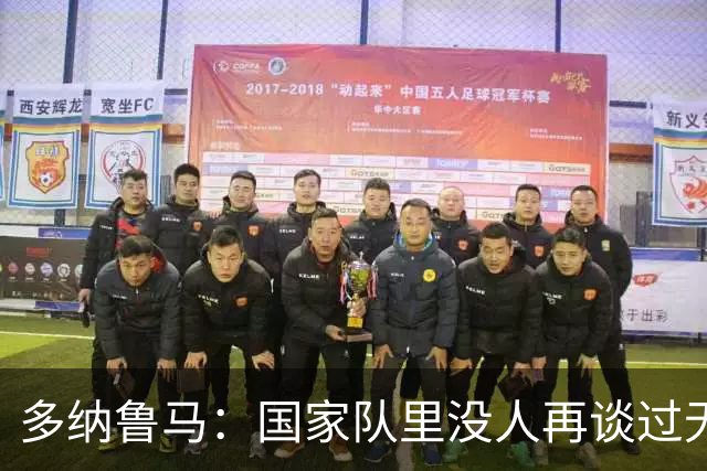 多纳鲁马：国家队里没人再谈过无缘世界杯 我们相信曼奇尼的理念