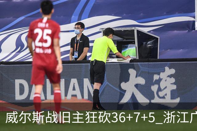 威尔斯战旧主狂砍36+7+5 浙江广厦终结辽宁4连胜