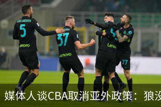 媒体人谈CBA取消亚外政策：狼没有再养，我们却更怕狼了