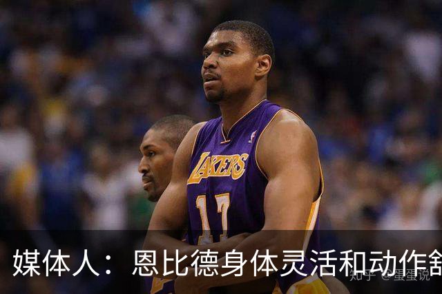 媒体人：恩比德身体灵活&动作舒展 某些时刻感觉他回到了MVP时期