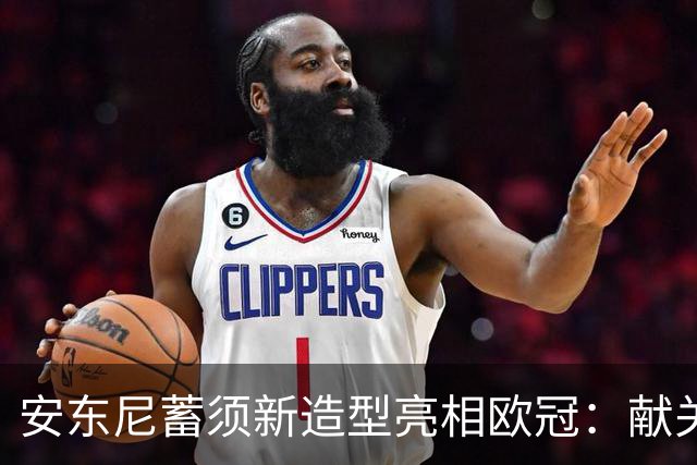 安东尼蓄须新造型亮相欧冠：献关键助攻，助贝蒂斯两连胜