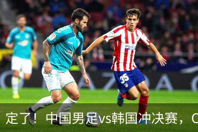 定了！中国男足vs韩国冲决赛，CCTV5直播+宋凯现场助威，首发圈定