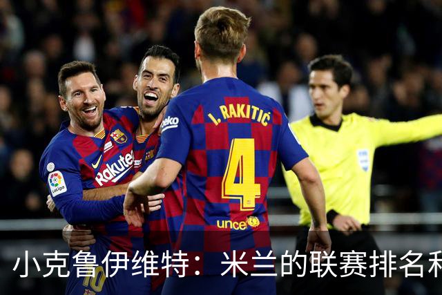 小克鲁伊维特：米兰的联赛排名和状态都很好，这会是强强对话