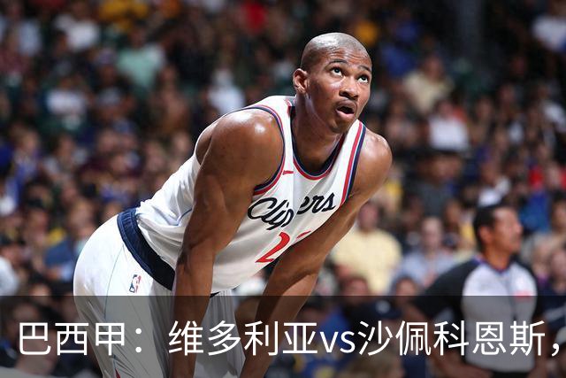 巴西甲：维多利亚vs沙佩科恩斯，谁能扭转目前的颓势？