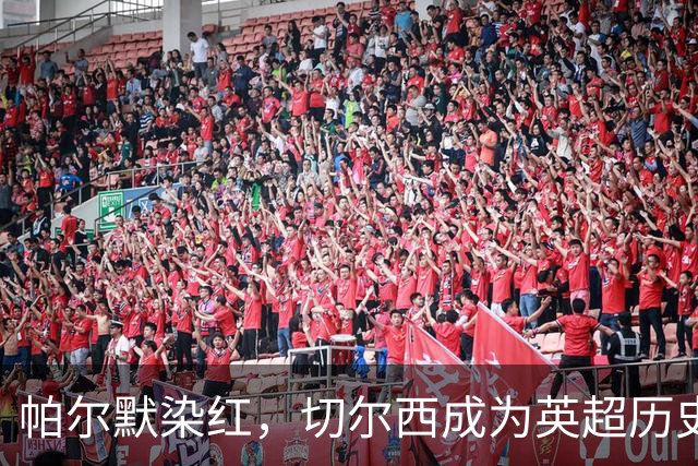 帕尔默染红，切尔西成为英超历史第3支吃到100张红牌的球队