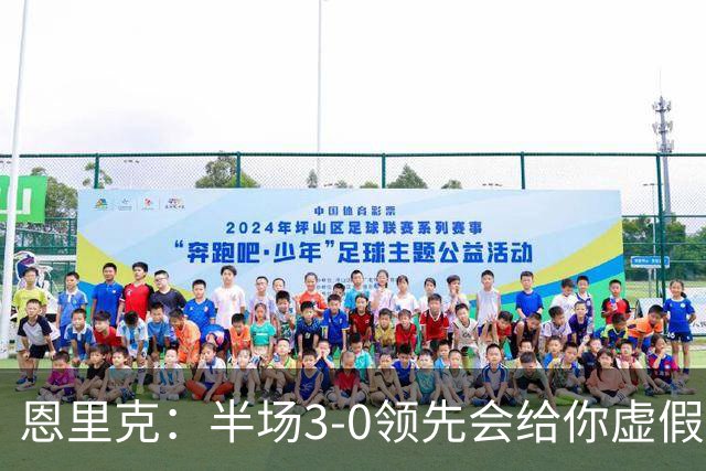 恩里克：半场3-0领先会给你虚假的安全感，让你觉得已经赢了