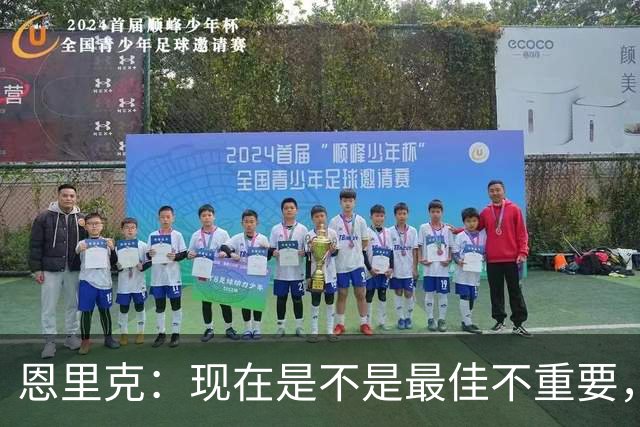 恩里克：现在是不是最佳不重要，重要的是赛季结束时谁是最佳