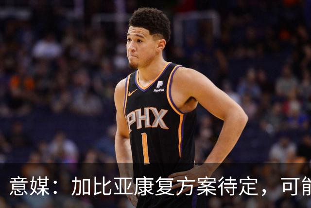 意媒：加比亚康复方案待定，可能手术或保守治疗