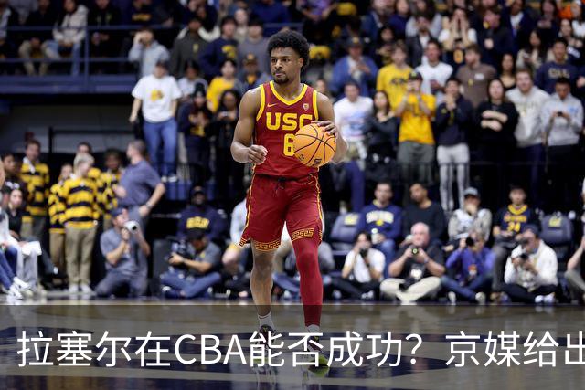 拉塞尔在CBA能否成功？京媒给出答案，取决于3点，球迷：咸吃萝卜淡操心