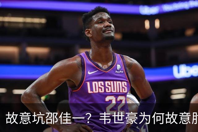 故意坑邵佳一？韦世豪为何故意肘击？谁注意7个名记的表态