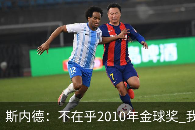斯内德：不在乎2010年金球奖 我为曾与穆里尼奥共事感到骄傲