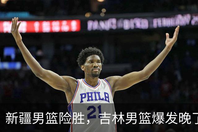 新疆男篮险胜，吉林男篮爆发晚了，辛普森21+10，万孟霖25分捡到宝了
