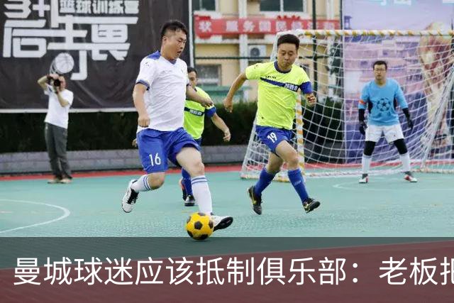 曼城球迷应该抵制俱乐部：老板把俱乐部的灵魂卖了