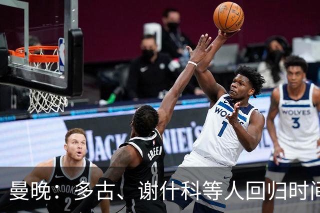 曼晚：多古、谢什科等人回归时间未知，B费拉师傅有望踢热刺
