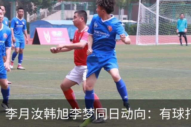 李月汝韩旭李梦同日动向：有球打为何比什么都重要？