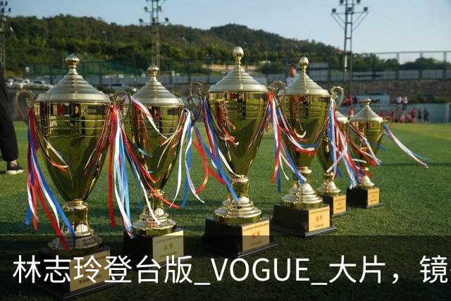 林志玲登台版 VOGUE 大片，镜头之下展露腹肌，采访状态引发网友热议