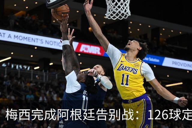 梅西完成阿根廷告别战：126球定格传奇，最后一舞仍是全场焦点
