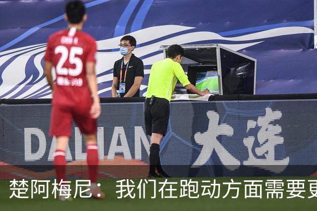 楚阿梅尼：我们在跑动方面需要更聪明 穆帅要求我做到攻守平衡