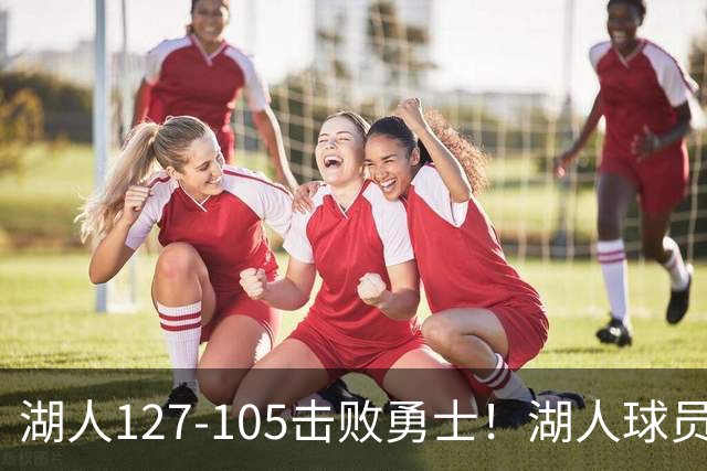 湖人127-105击败勇士！湖人球员评分：3人优秀，3人及格，3人低迷