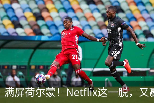 满屏荷尔蒙！Netflix这一脱，又赢麻了