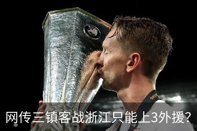 网传三镇客战浙江只能上3外援？浙媒：纯属子虚乌有