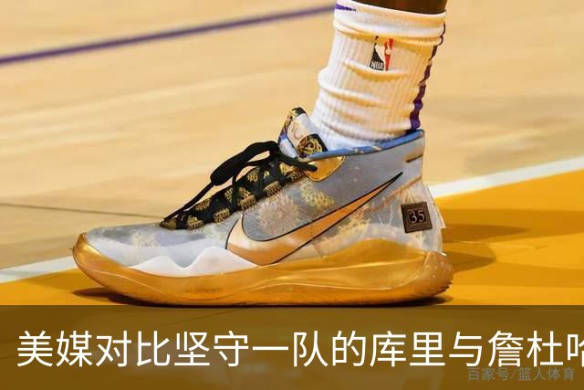 美媒对比坚守一队的库里与詹杜哈频繁换队：这样的球员要绝迹了