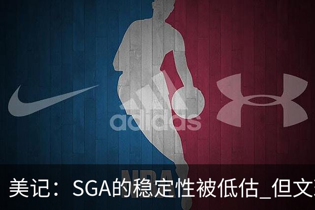 美记：SGA的稳定性被低估 但文班继续升级的可能性实在太诱人