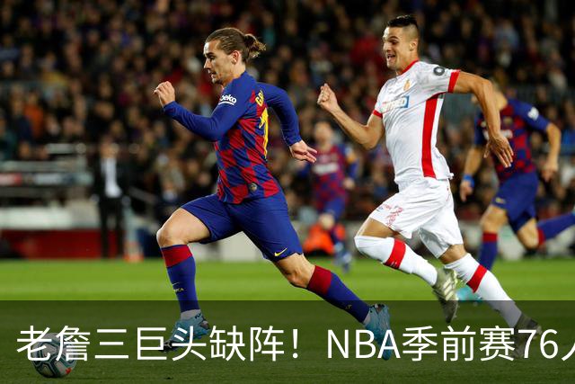 老詹三巨头缺阵！NBA季前赛76人半场72-58尼克斯：布朗首秀22+2+2