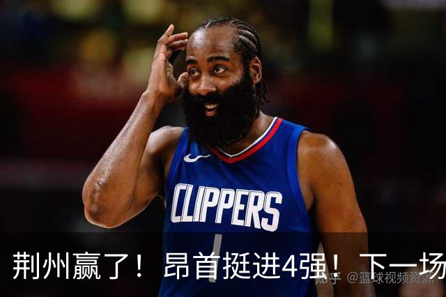 荆州赢了！昂首挺进4强！下一场主场干武汉！